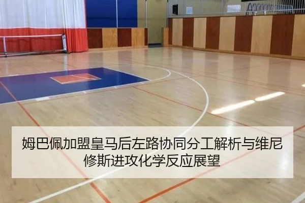 姆巴佩加盟皇马后左路协同分工解析与维尼修斯进攻化学反应展望