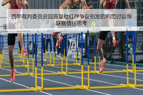 西甲裁判委员会回应皇社红牌争议引发的判罚讨论与联赛信任思考