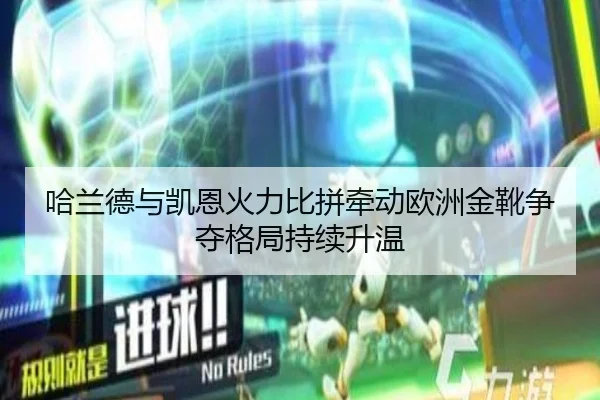 哈兰德与凯恩火力比拼牵动欧洲金靴争夺格局持续升温